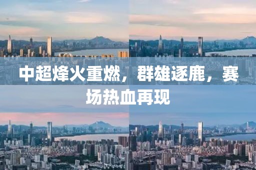中超烽火重燃，群雄逐鹿，赛场热血再现