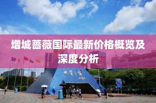 增城蔷薇国际最新价格概览及深度分析
