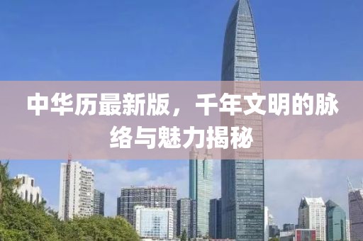 中华历最新版，千年文明的脉络与魅力揭秘