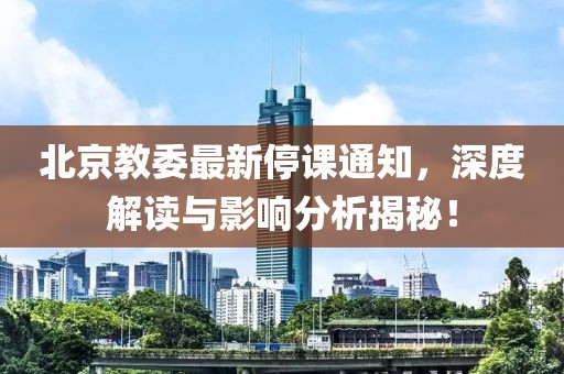 北京教委最新停课通知，深度解读与影响分析揭秘！