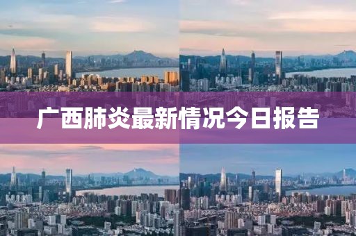 广西肺炎最新情况今日报告