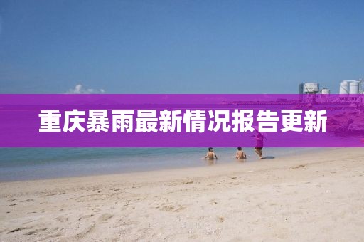 重庆暴雨最新情况报告更新