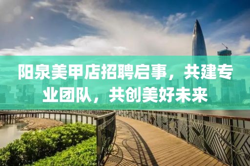 阳泉美甲店招聘启事，共建专业团队，共创美好未来
