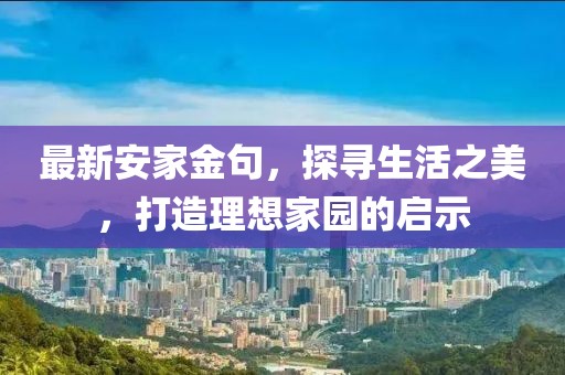 最新安家金句，探寻生活之美，打造理想家园的启示