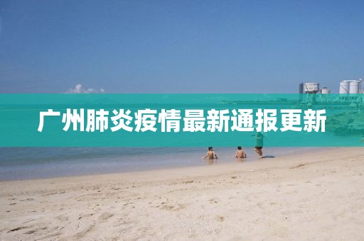 广州肺炎疫情最新通报更新