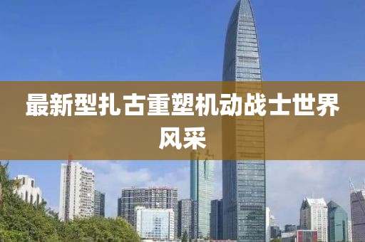 最新型扎古重塑机动战士世界风采