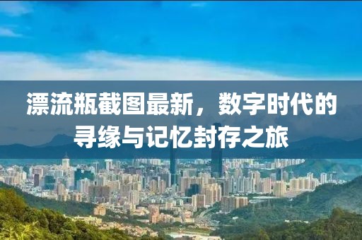 漂流瓶截图最新，数字时代的寻缘与记忆封存之旅