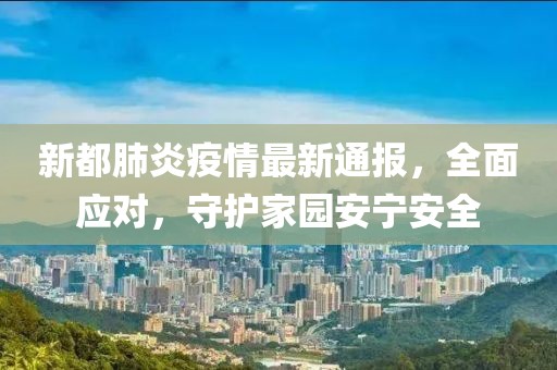 新都肺炎疫情最新通报，全面应对，守护家园安宁安全