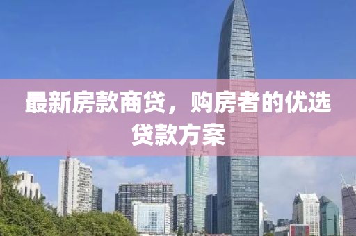 最新房款商贷，购房者的优选贷款方案