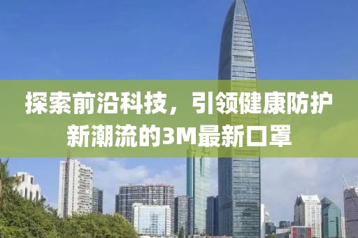 探索前沿科技，引领健康防护新潮流的3M最新口罩