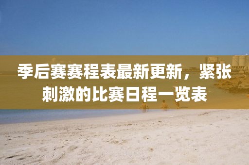 季后赛赛程表最新更新，紧张刺激的比赛日程一览表