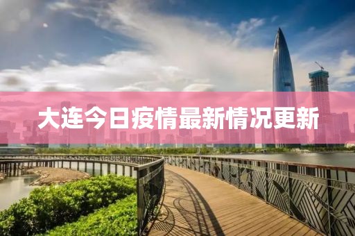 大连今日疫情最新情况更新