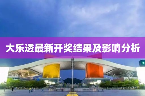 大乐透最新开奖结果及影响分析