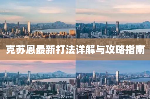 克苏恩最新打法详解与攻略指南