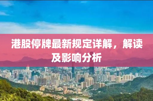 港股停牌最新规定详解，解读及影响分析