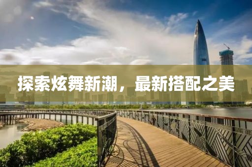 探索炫舞新潮，最新搭配之美