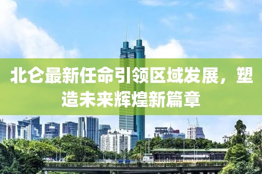 北仑最新任命引领区域发展，塑造未来辉煌新篇章