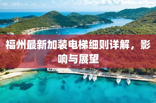 福州最新加装电梯细则详解，影响与展望