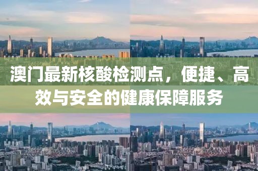 澳门最新核酸检测点，便捷、高效与安全的健康保障服务