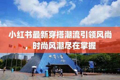 小红书最新穿搭潮流引领风尚，时尚风潮尽在掌握