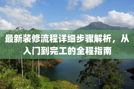最新装修流程详细步骤解析，从入门到完工的全程指南