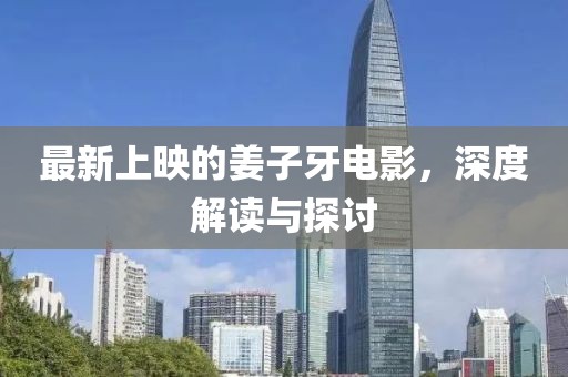 最新上映的姜子牙电影，深度解读与探讨