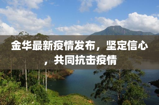 金华最新疫情发布，坚定信心，共同抗击疫情