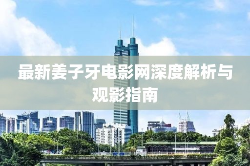 最新姜子牙电影网深度解析与观影指南
