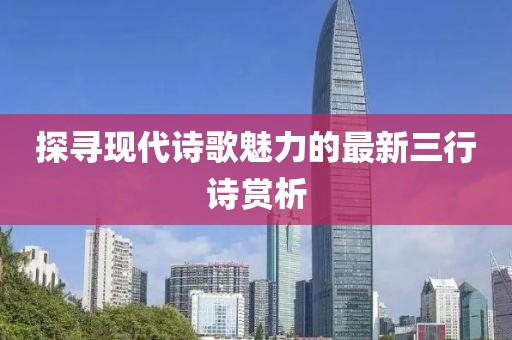 探寻现代诗歌魅力的最新三行诗赏析