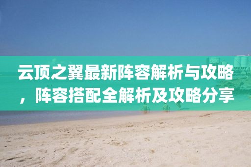 云顶之翼最新阵容解析与攻略，阵容搭配全解析及攻略分享