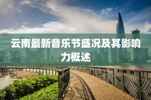 云南最新音乐节盛况及其影响力概述