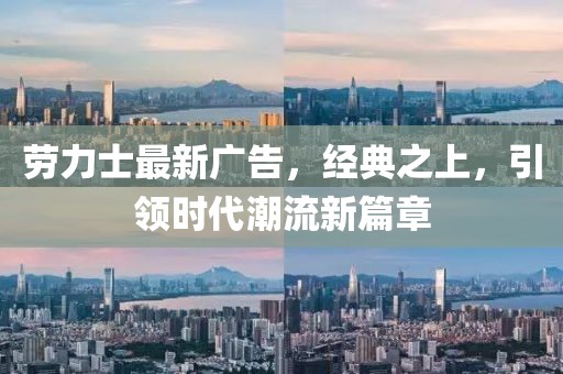 劳力士最新广告，经典之上，引领时代潮流新篇章