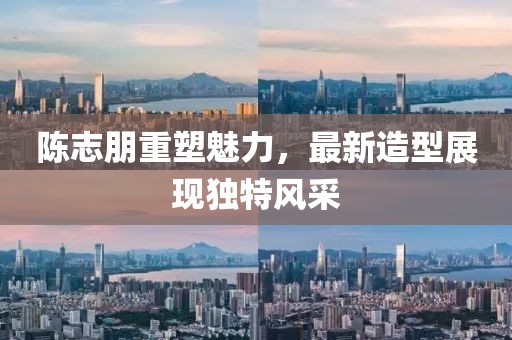 陈志朋重塑魅力，最新造型展现独特风采