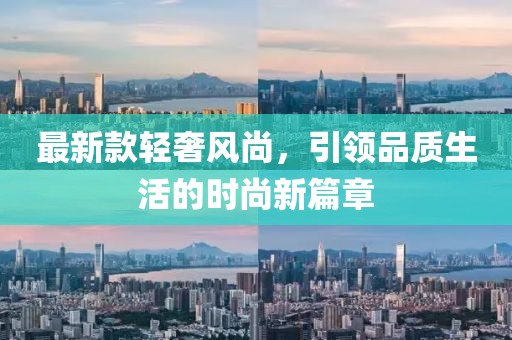 最新款轻奢风尚，引领品质生活的时尚新篇章