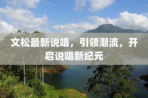 文松最新说唱，引领潮流，开启说唱新纪元
