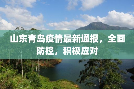 山东青岛疫情最新通报，全面防控，积极应对