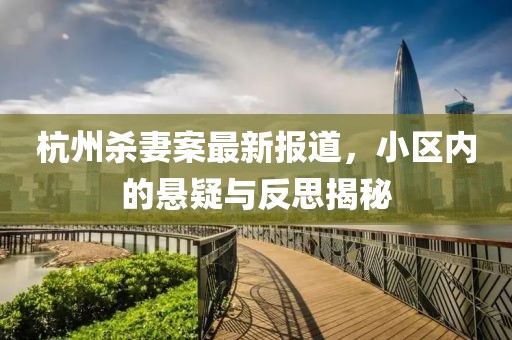 杭州杀妻案最新报道，小区内的悬疑与反思揭秘