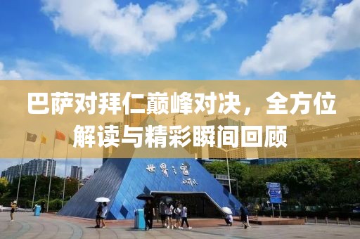 巴萨对拜仁巅峰对决，全方位解读与精彩瞬间回顾
