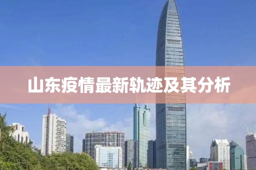 山东疫情最新轨迹及其分析