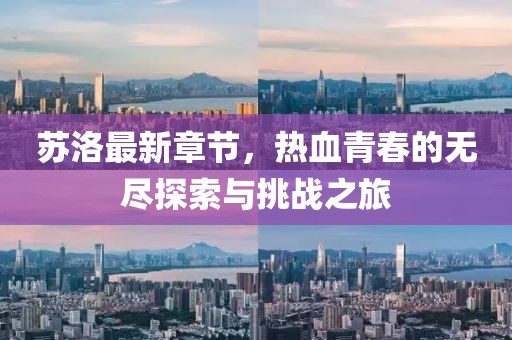 苏洛最新章节，热血青春的无尽探索与挑战之旅
