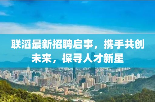 联滔最新招聘启事，携手共创未来，探寻人才新星