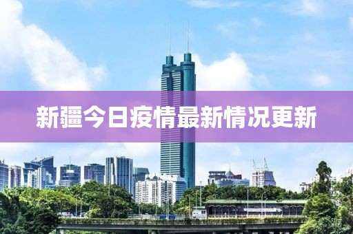 新疆今日疫情最新情况更新