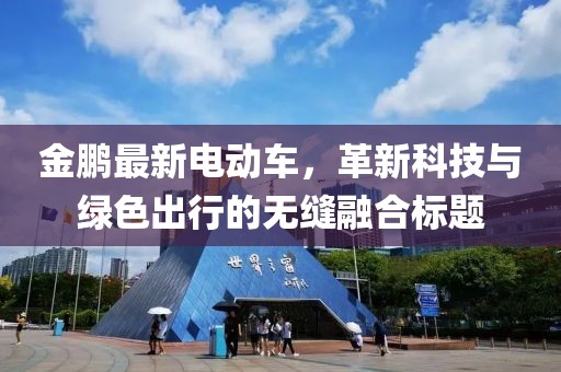 金鹏最新电动车，革新科技与绿色出行的无缝融合标题
