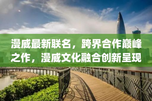 漫威最新联名，跨界合作巅峰之作，漫威文化融合创新呈现