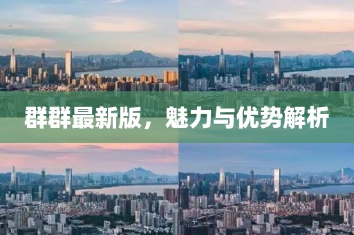 群群最新版，魅力与优势解析