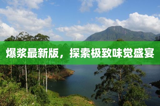 爆浆最新版，探索极致味觉盛宴