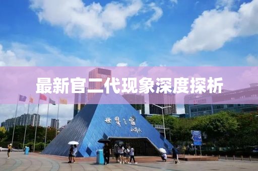 最新官二代现象深度探析