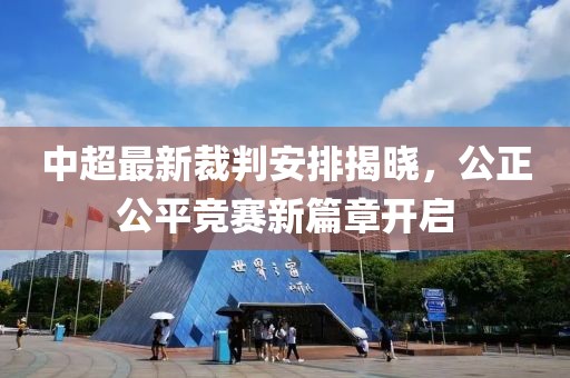 中超最新裁判安排揭晓，公正公平竞赛新篇章开启