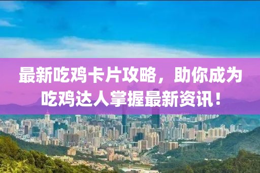 最新吃鸡卡片攻略，助你成为吃鸡达人掌握最新资讯！