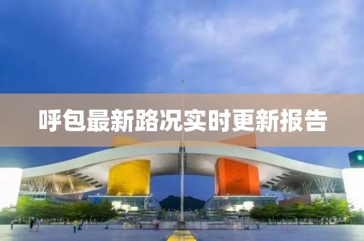 呼包最新路况实时更新报告